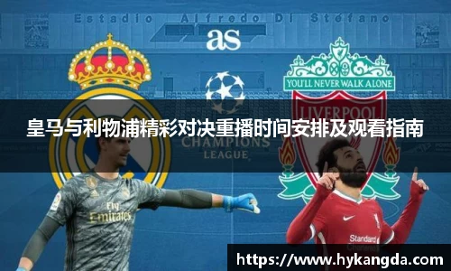 皇马与利物浦精彩对决重播时间安排及观看指南