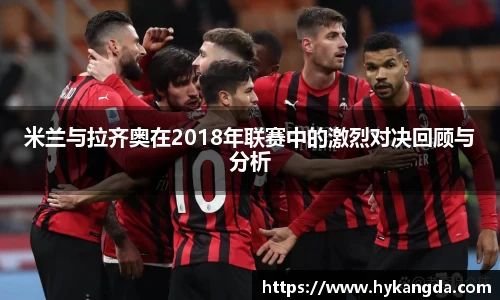 米兰与拉齐奥在2018年联赛中的激烈对决回顾与分析