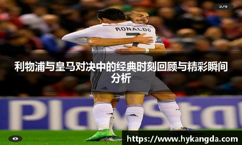 利物浦与皇马对决中的经典时刻回顾与精彩瞬间分析